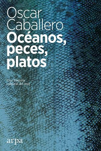 Océanos, peces, platos. Una historia cultural del mar | 9788416601639 | Oscar Caballero